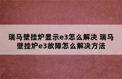 瑞马壁挂炉显示e3怎么解决 瑞马壁挂炉e3故障怎么解决方法